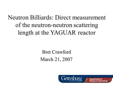 Neutron Billiards: Direct measurement of the neutron-neutron scattering length at the YAGUAR reactor Bret Crawford March 21, 2007.