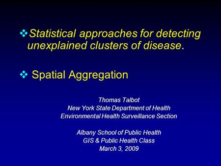  Statistical approaches for detecting unexplained clusters of disease.  Spatial Aggregation Thomas Talbot New York State Department of Health Environmental.