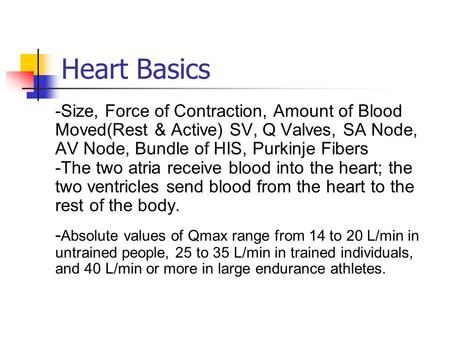 Heart Basics -Size, Force of Contraction, Amount of Blood Moved(Rest & Active) SV, Q Valves, SA Node, AV Node, Bundle of HIS, Purkinje Fibers -The two.