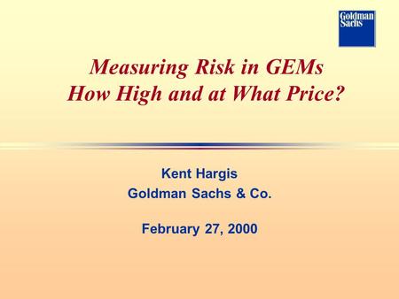 Measuring Risk in GEMs How High and at What Price? Kent Hargis Goldman Sachs & Co. February 27, 2000.