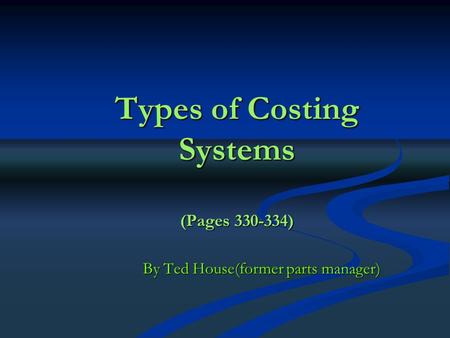 Types of Costing Systems (Pages 330-334) By Ted House(former parts manager)