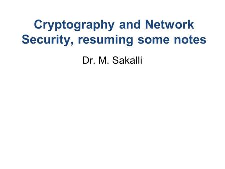 Cryptography and Network Security, resuming some notes Dr. M. Sakalli.