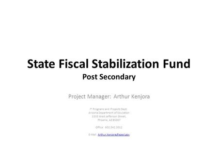 State Fiscal Stabilization Fund Post Secondary Project Manager: Arthur Kenjora IT Programs and Projects Dept. Arizona Department of Education 1535 West.
