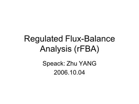 Regulated Flux-Balance Analysis (rFBA) Speack: Zhu YANG 2006.10.04.
