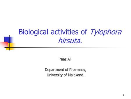 1 Biological activities of Tylophora hirsuta. Niaz Ali Department of Pharmacy, University of Malakand.