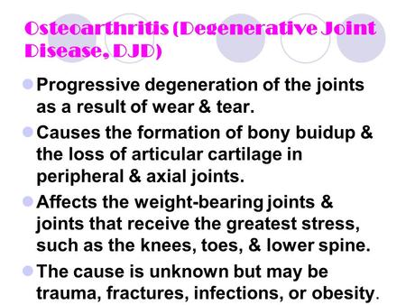 Osteoarthritis (Degenerative Joint Disease, DJD ) Progressive degeneration of the joints as a result of wear & tear. Causes the formation of bony buidup.