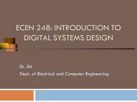 ECEN 248: INTRODUCTION TO DIGITAL SYSTEMS DESIGN Dr. Shi Dept. of Electrical and Computer Engineering.
