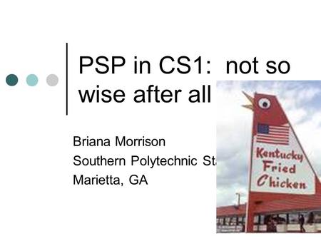 1 PSP in CS1: not so wise after all Briana Morrison Southern Polytechnic State University Marietta, GA.