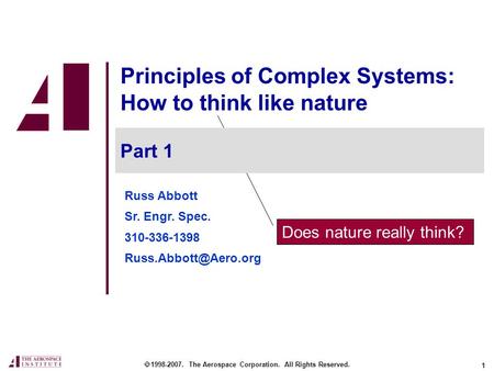 1 Does nature really think? Principles of Complex Systems: How to think like nature  1998-2007. The Aerospace Corporation. All Rights Reserved. Part 1.