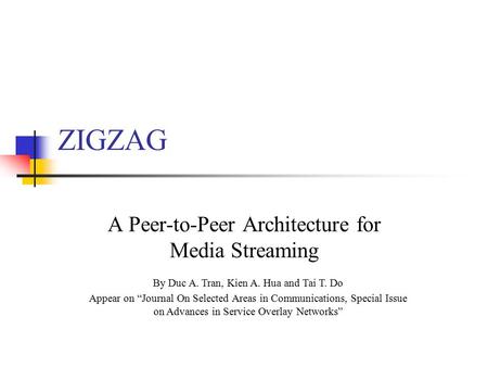 ZIGZAG A Peer-to-Peer Architecture for Media Streaming By Duc A. Tran, Kien A. Hua and Tai T. Do Appear on “Journal On Selected Areas in Communications,