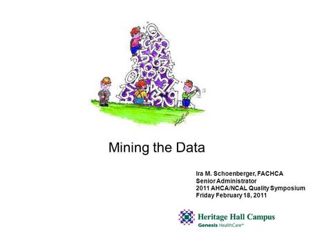 Mining the Data Ira M. Schoenberger, FACHCA Senior Administrator 2011 AHCA/NCAL Quality Symposium Friday February 18, 2011.