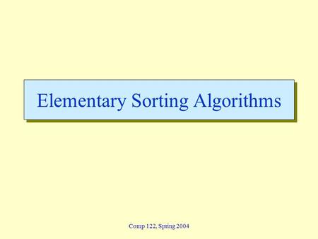Comp 122, Spring 2004 Elementary Sorting Algorithms.