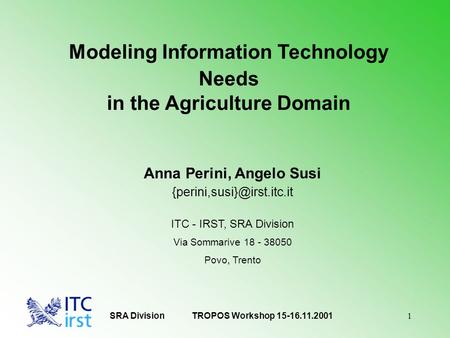 1 Modeling Information Technology Needs in the Agriculture Domain Anna Perini, Angelo Susi ITC - IRST, SRA Division Via Sommarive.