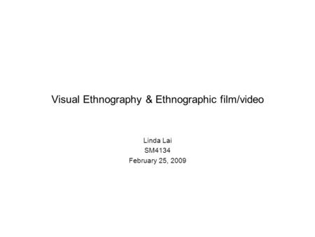 Visual Ethnography & Ethnographic film/video Linda Lai SM4134 February 25, 2009.