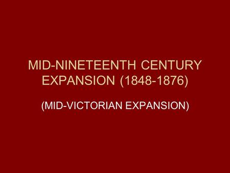 MID-NINETEENTH CENTURY EXPANSION (1848-1876) (MID-VICTORIAN EXPANSION)