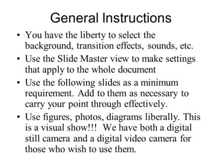 General Instructions You have the liberty to select the background, transition effects, sounds, etc. Use the Slide Master view to make settings that apply.