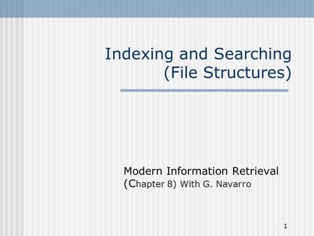 1 Indexing and Searching (File Structures) Modern Information Retrieval (C hapter 8) With G. Navarro.