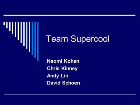 Team Supercool Naomi Kohen Chris Kinney Andy Lin David Schoen.