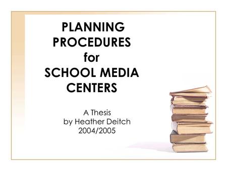 PLANNING PROCEDURES for SCHOOL MEDIA CENTERS A Thesis by Heather Deitch 2004/2005.