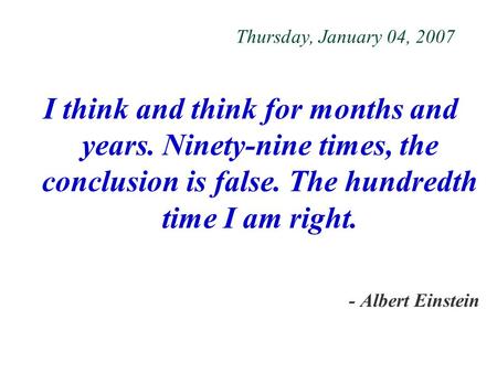 Thursday, January 04, 2007 I think and think for months and years. Ninety-nine times, the conclusion is false. The hundredth time I am right. - Albert.