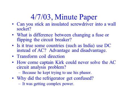 4/7/03, Minute Paper Can you stick an insulated screwdriver into a wall socket? What is difference between changing a fuse or flipping the circuit breaker?