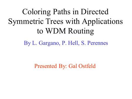 Coloring Paths in Directed Symmetric Trees with Applications to WDM Routing By L. Gargano, P. Hell, S. Perennes Presented By: Gal Ostfeld.