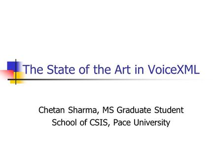 The State of the Art in VoiceXML Chetan Sharma, MS Graduate Student School of CSIS, Pace University.