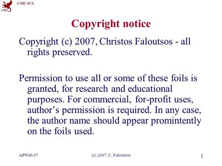 CMU SCS APWeb 07(c) 2007, C. Faloutsos 1 Copyright notice Copyright (c) 2007, Christos Faloutsos - all rights preserved. Permission to use all or some.