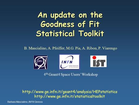 Barbara Mascialino, INFN Genova An update on the Goodness of Fit Statistical Toolkit B. Mascialino, A. Pfeiffer, M.G. Pia, A. Ribon, P. Viarengo