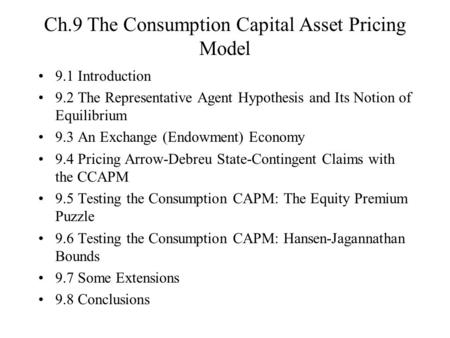 Ch.9 The Consumption Capital Asset Pricing Model 9.1 Introduction 9.2 The Representative Agent Hypothesis and Its Notion of Equilibrium 9.3 An Exchange.