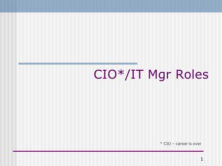 1 CIO*/IT Mgr Roles * CIO – career is over. 2 CIO/IT Mgr Roles: Why should you care? You may be one some day, so its always good to be prepared. Yeah,