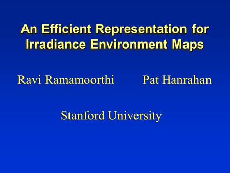 An Efficient Representation for Irradiance Environment Maps Ravi Ramamoorthi Pat Hanrahan Stanford University.
