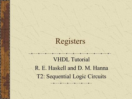 Registers VHDL Tutorial R. E. Haskell and D. M. Hanna T2: Sequential Logic Circuits.