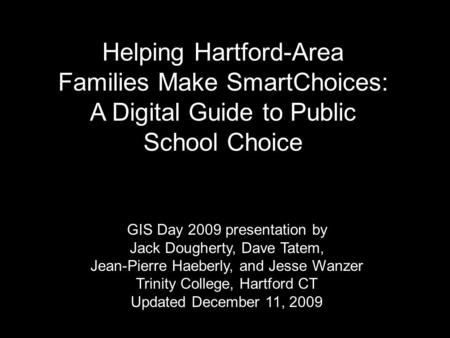 Helping Hartford-Area Families Make SmartChoices: A Digital Guide to Public School Choice GIS Day 2009 presentation by Jack Dougherty, Dave Tatem, Jean-Pierre.