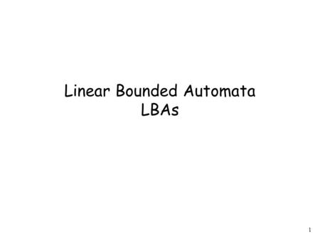 1 Linear Bounded Automata LBAs. 2 Linear Bounded Automata are like Turing Machines with a restriction: The working space of the tape is the space of the.