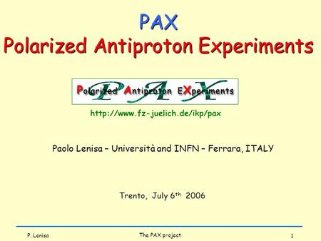 P. Lenisa The PAX project 1 Paolo Lenisa – Università and INFN – Ferrara, ITALY Trento, July 6 th 2006  PAX Polarized Antiproton.