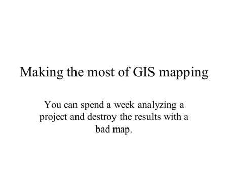 Making the most of GIS mapping You can spend a week analyzing a project and destroy the results with a bad map.
