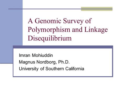 A Genomic Survey of Polymorphism and Linkage Disequilibrium Imran Mohiuddin Magnus Nordborg, Ph.D. University of Southern California.