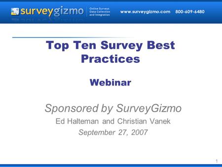 1 Top Ten Survey Best Practices Webinar Sponsored by SurveyGizmo Ed Halteman and Christian Vanek September 27, 2007.