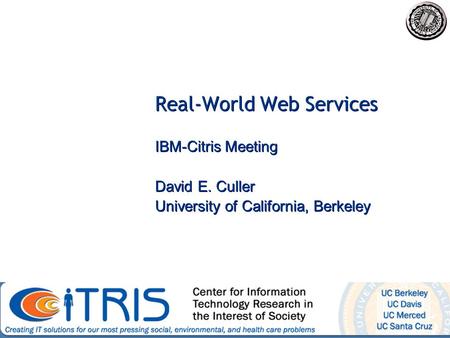 Real-World Web Services IBM-Citris Meeting David E. Culler University of California, Berkeley IBM-Citris Meeting David E. Culler University of California,