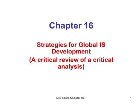 MIS 4/680, Chapter 161 Chapter 16 Strategies for Global IS Development (A critical review of a critical analysis)