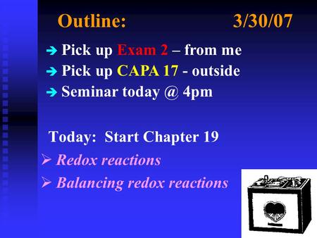 Outline:3/30/07 Today: Start Chapter 19  Redox reactions  Balancing redox reactions è Pick up Exam 2 – from me è Pick up CAPA 17 - outside è Seminar.