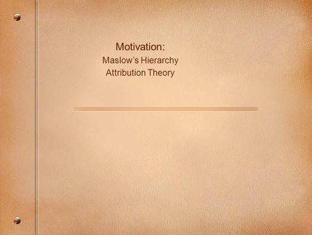 Motivation: Maslow’s Hierarchy Attribution Theory