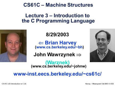 CS 61C L03 Introduction to C (1)Harvey / Wawrzynek Fall 2003 © UCB 8/29/2003  Brian Harvey (www.cs.berkeley.edu/~bh) John Wawrzynek  (Warznek) (www.cs.berkeley.edu/~johnw)