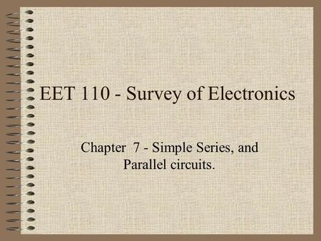 EET 110 - Survey of Electronics Chapter 7 - Simple Series, and Parallel circuits.