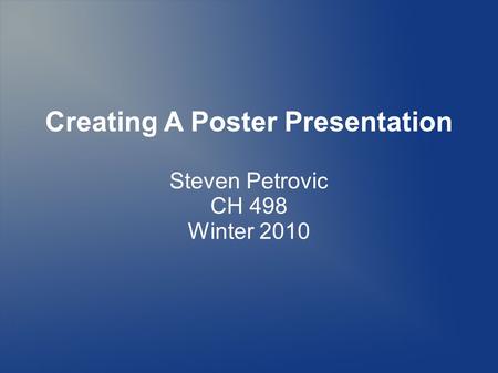 Creating A Poster Presentation Steven Petrovic CH 498 Winter 2010.