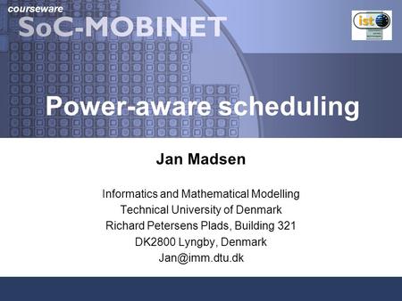 Courseware Power-aware scheduling Jan Madsen Informatics and Mathematical Modelling Technical University of Denmark Richard Petersens Plads, Building 321.