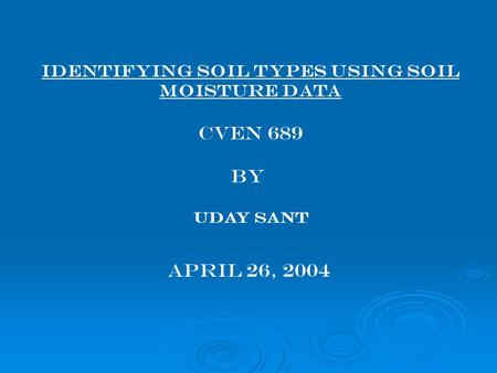 Identifying Soil Types using Soil moisture data CVEN 689 BY Uday Sant April 26, 2004.