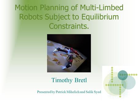 Motion Planning of Multi-Limbed Robots Subject to Equilibrium Constraints. Timothy Bretl Presented by Patrick Mihelich and Salik Syed.