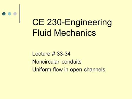 CE 230-Engineering Fluid Mechanics Lecture # 33-34 Noncircular conduits Uniform flow in open channels.